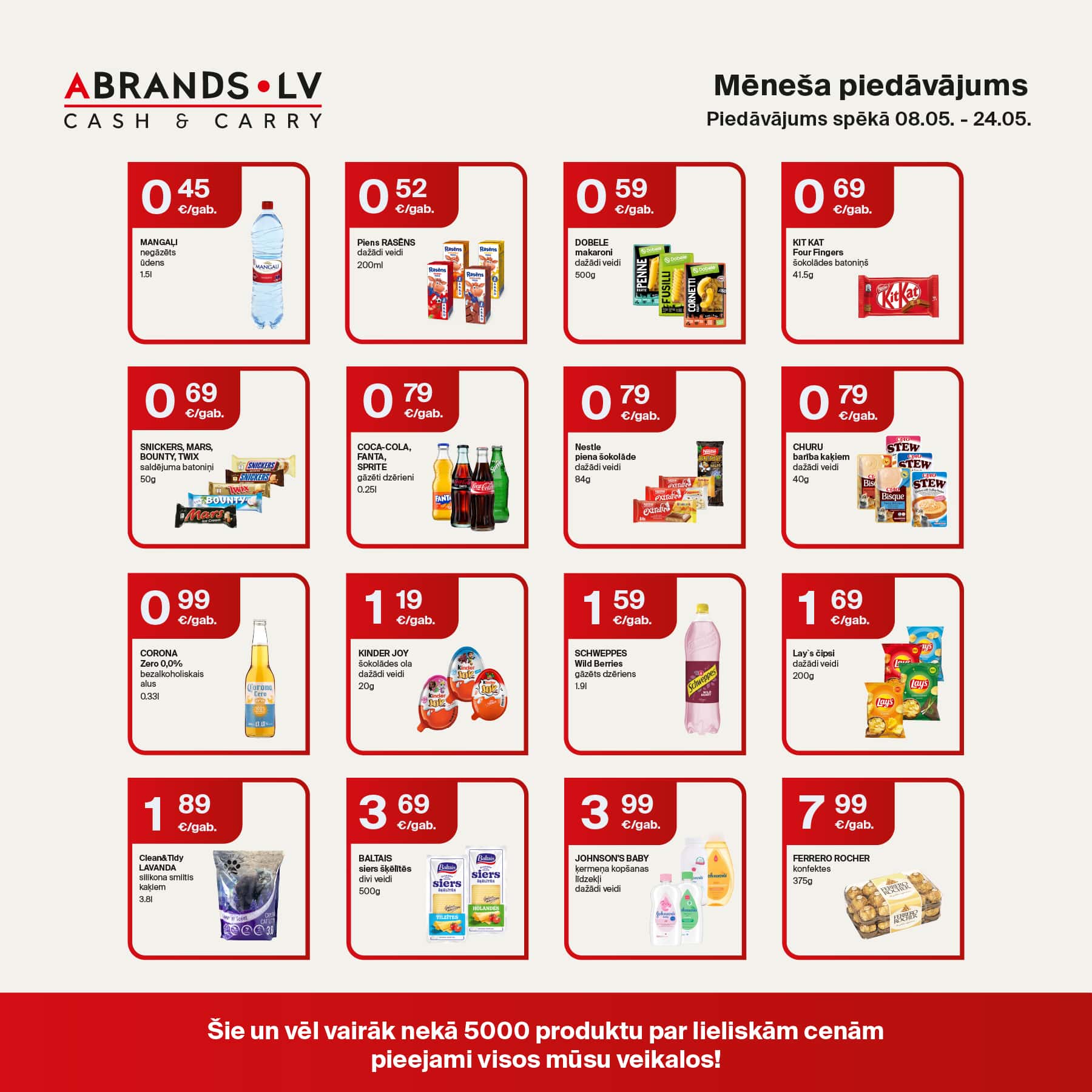 MANGLU negāzēts minerālūdens (1.5l) - 0,45 €/gab.  
Piens RASĒNS dažādi veidi (200ml) - 0,52 €/gab.  
DOBELE makaroni dažādi veidi (500g) - 0,59 €/gab.  
KIT KAT Four Fingers šokolādes batoniņš (41,5g) - 0,69 €/gab.  
SNICKERS, MARS, BOUNTY, TWIX šokolādes batoniņi (50g) - 0,69 €/gab.  
COCA-COLA, FANTA, SPRITE gāzētie dzērieni (0,25l) - 0,79 €/gab.  
Nestle brokastu pārslas dažādi veidi (84g) - 0,79 €/gab.  
CHURU batātes kaķiem